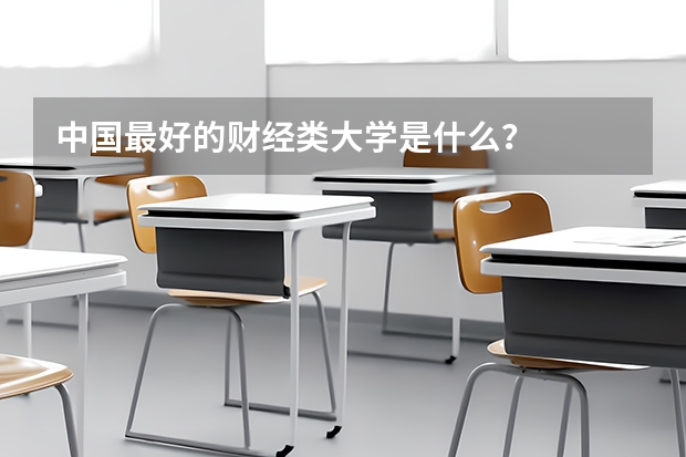 中国最好的财经类大学是什么？