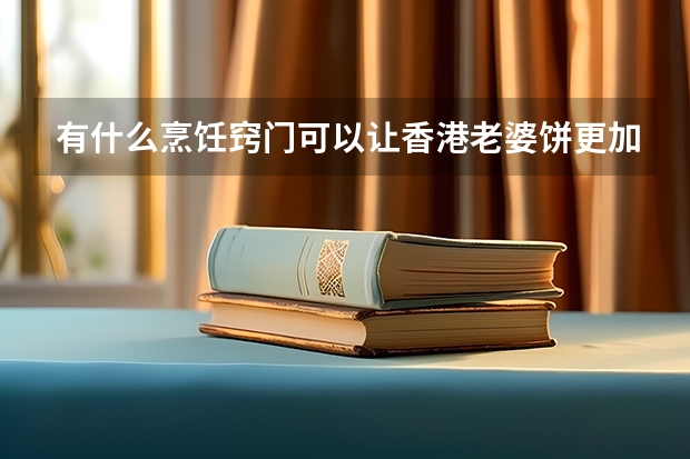 有什么烹饪窍门可以让香港老婆饼更加美味？