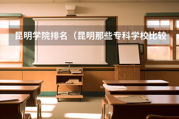昆明学院排名（昆明那些专科学校比较好）
