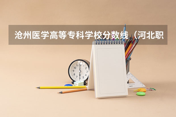 沧州医学高等专科学校分数线（河北职高学校排名前十）