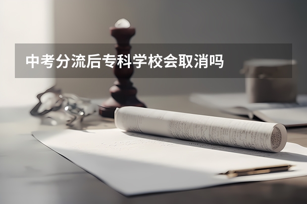 中考分流后专科学校会取消吗