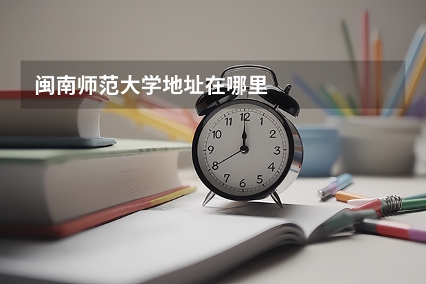 闽南师范大学地址在哪里