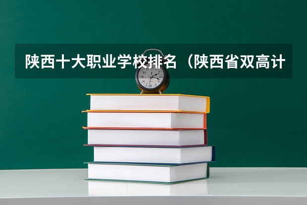 陕西十大职业学校排名（陕西省双高计划专科学校排名）