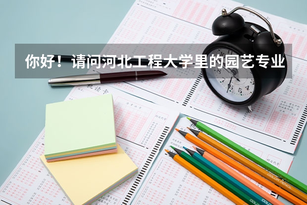 你好！请问河北工程大学里的园艺专业怎么样