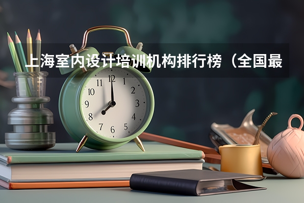 上海室内设计培训机构排行榜（全国最好的建筑类专科有那些院校?）