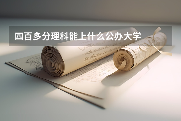四百多分理科能上什么公办大学
