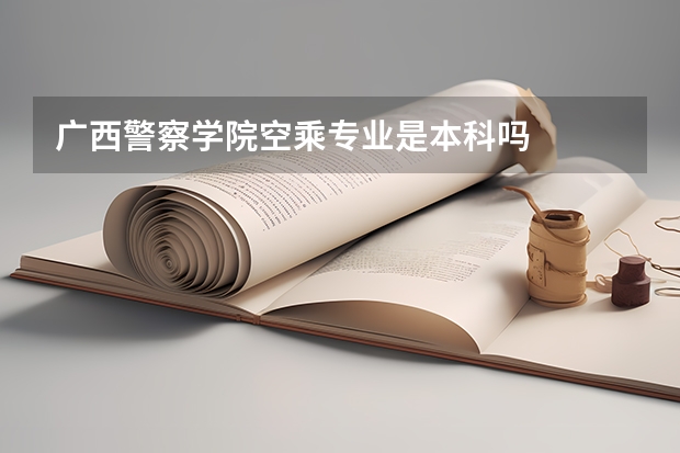 广西警察学院空乘专业是本科吗