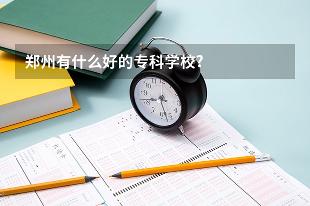 郑州有什么好的专科学校?