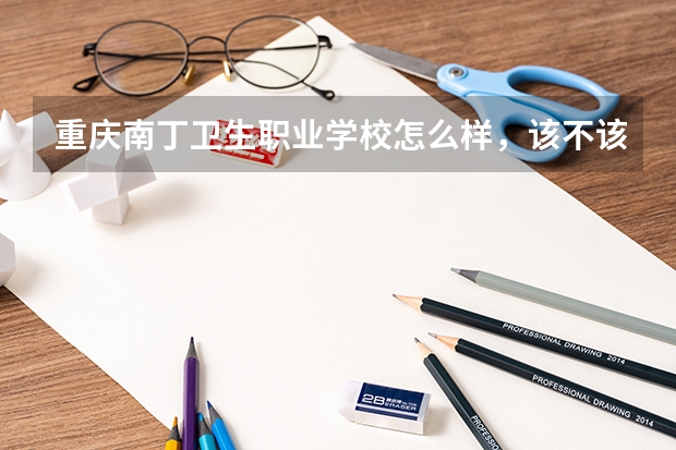 重庆南丁卫生职业学校怎么样，该不该去