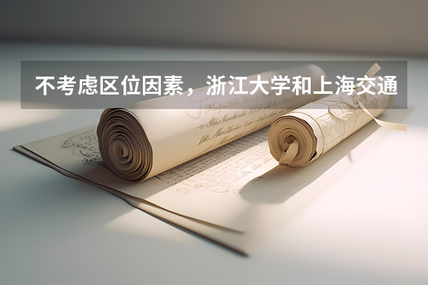 不考虑区位因素，浙江大学和上海交通大学哪个更好一些？