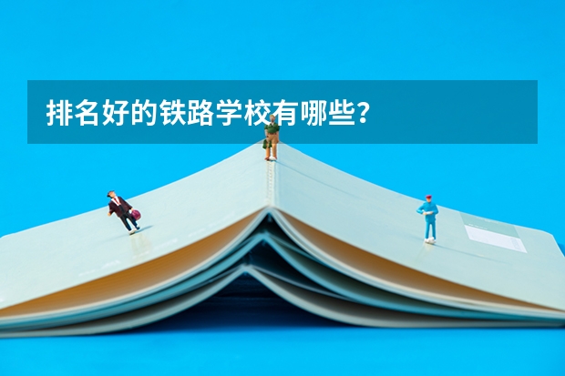 排名好的铁路学校有哪些？
