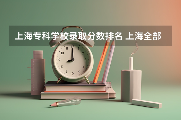 上海专科学校录取分数排名 上海全部大学录取分数线排名