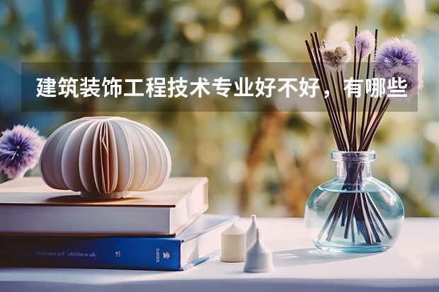 建筑装饰工程技术专业好不好，有哪些专科学校推荐呢？