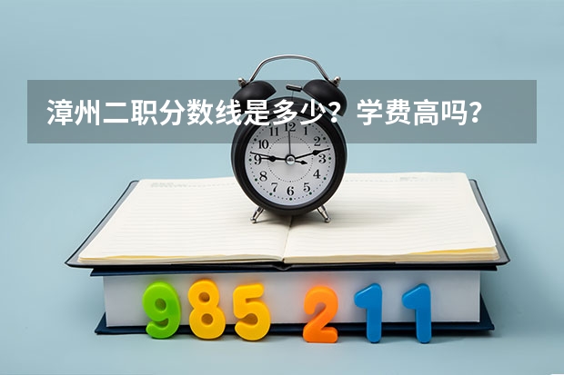 漳州二职分数线是多少？学费高吗？