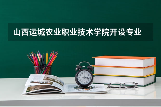 山西运城农业职业技术学院开设专业 山西运城农业职业技术学院王牌专业有什么
