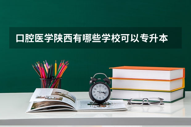 口腔医学陕西有哪些学校可以专升本