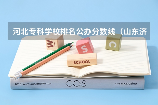 河北专科学校排名公办分数线（山东济南专科学校排名及分数线）