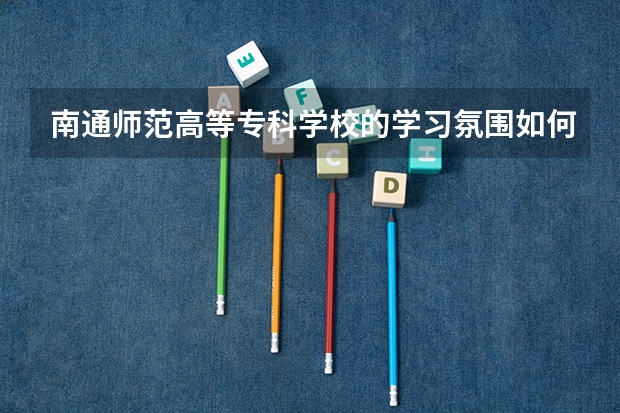 南通师范高等专科学校的学习氛围如何