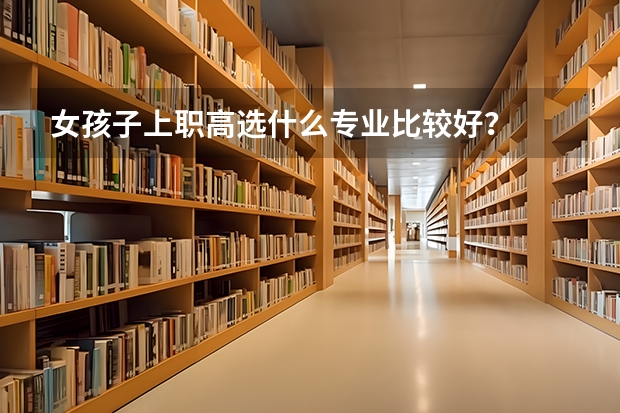 女孩子上职高选什么专业比较好？