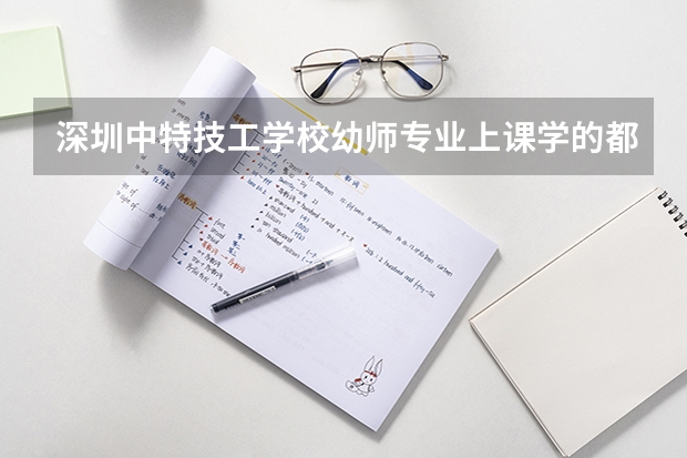 深圳中特技工学校幼师专业上课学的都是什么内容？