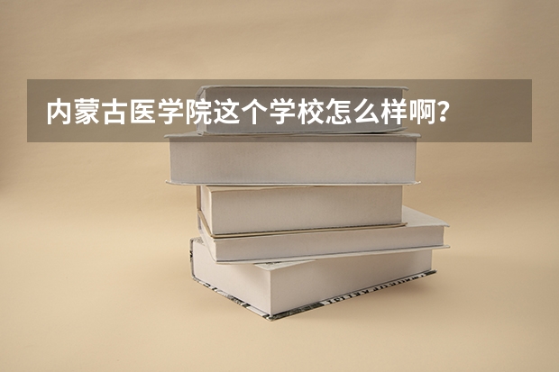 内蒙古医学院这个学校怎么样啊？