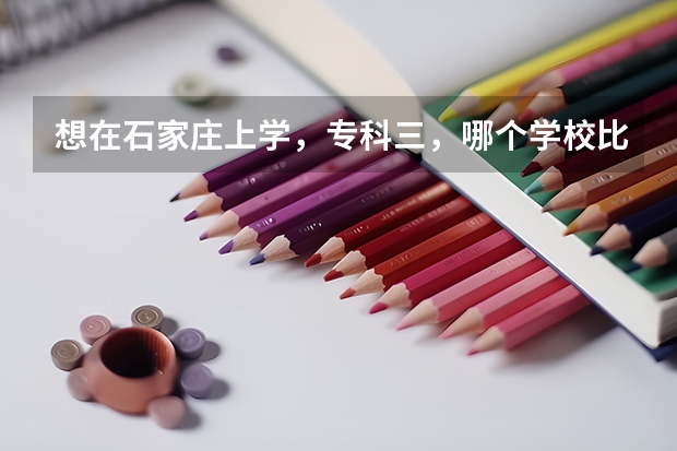 想在石家庄上学，专科三，哪个学校比较好