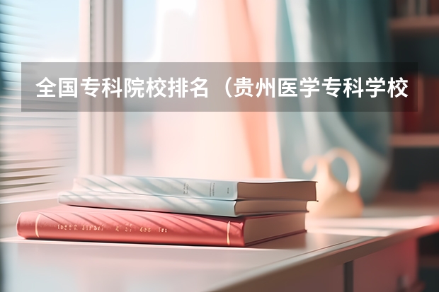 全国专科院校排名(贵州医学专科学校排名)