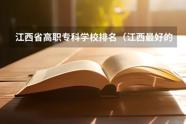 江西省高职专科学校排名（江西最好的公办专科学校排名）