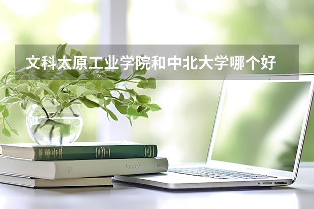 文科太原工业学院和中北大学哪个好