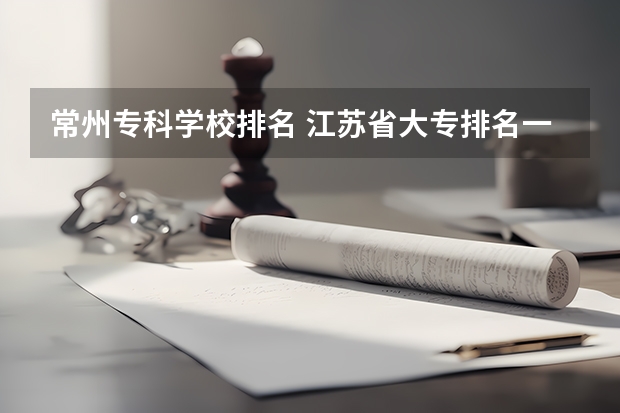 常州专科学校排名 江苏省大专排名一览表最新