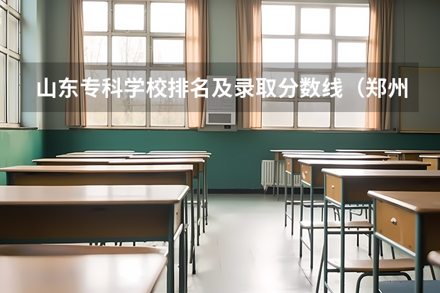 山东专科学校排名及录取分数线（郑州公办专科学校排名及分数线）