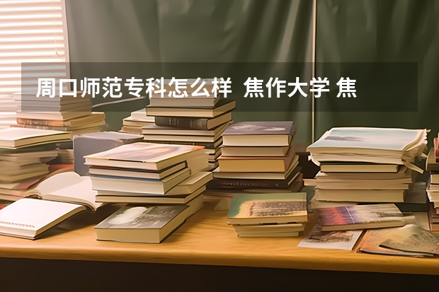 周口师范专科怎么样  焦作大学 焦作师范高等专科学校  哪个好