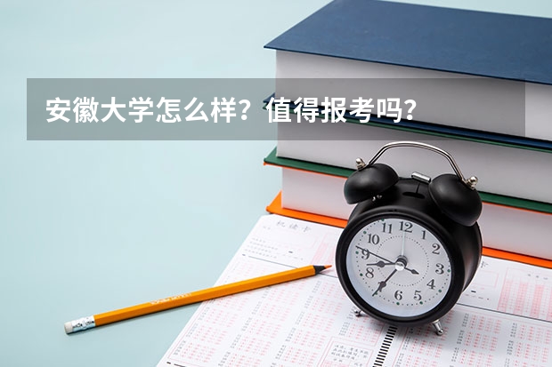 安徽大学怎么样？值得报考吗？