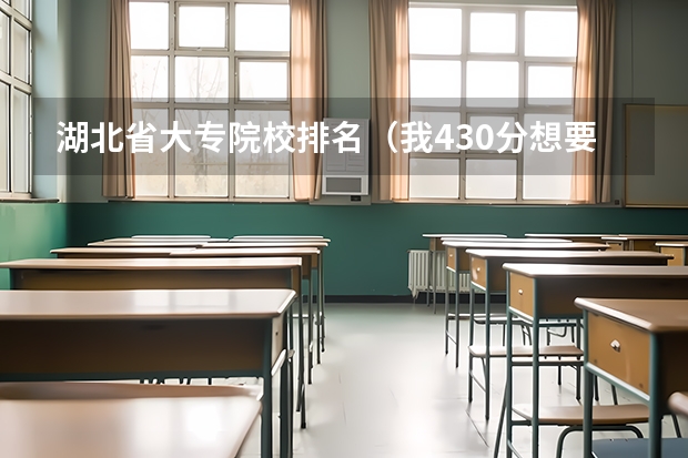 湖北省大专院校排名（我430分想要读好一些的高职、学校，谁能帮帮我？？？？）