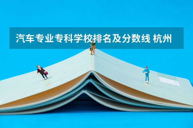 汽车专业专科学校排名及分数线 杭州汽车高级技工学校录取分数