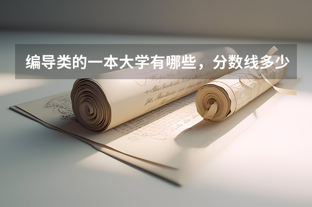 编导类的一本大学有哪些，分数线多少？急需知道，谢谢~