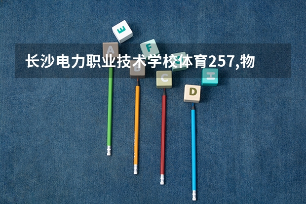 长沙电力职业技术学校体育257,物理类文化分379,综合636能录取吗？