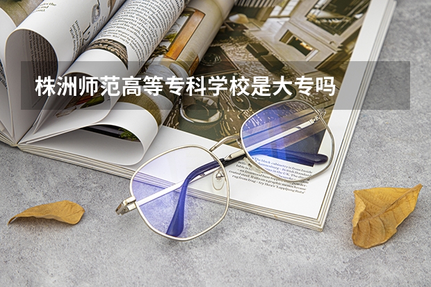 株洲师范高等专科学校是大专吗