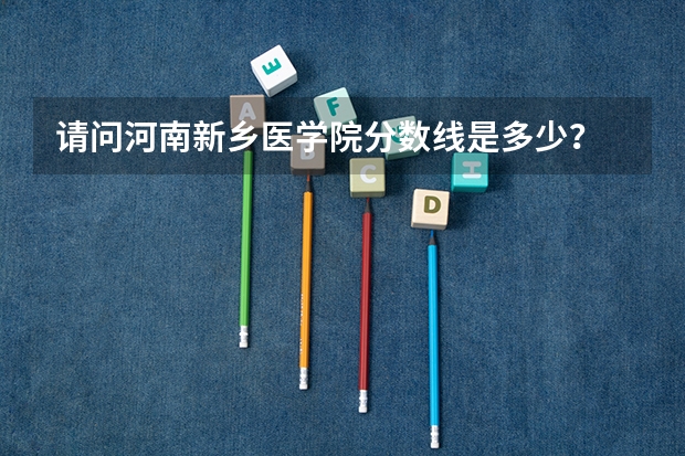 请问河南新乡医学院分数线是多少？