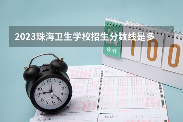 2023珠海卫生学校招生分数线是多少分