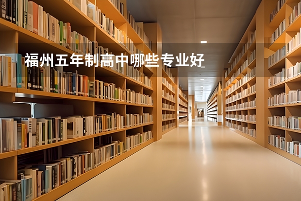 福州五年制高中哪些专业好
