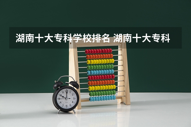 湖南十大专科学校排名 湖南十大专科学校