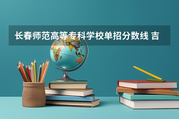 长春师范高等专科学校单招分数线 吉林大专排名及录取分数线排名