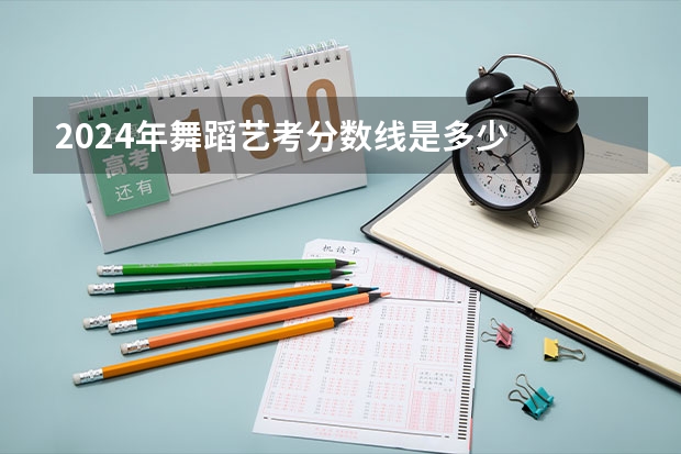 2024年舞蹈艺考分数线是多少