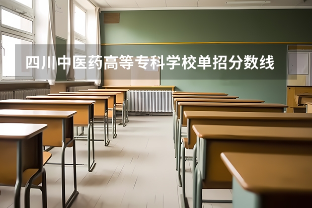 四川中医药高等专科学校单招分数线 四川幼儿师范高等专科学校单招分数线？