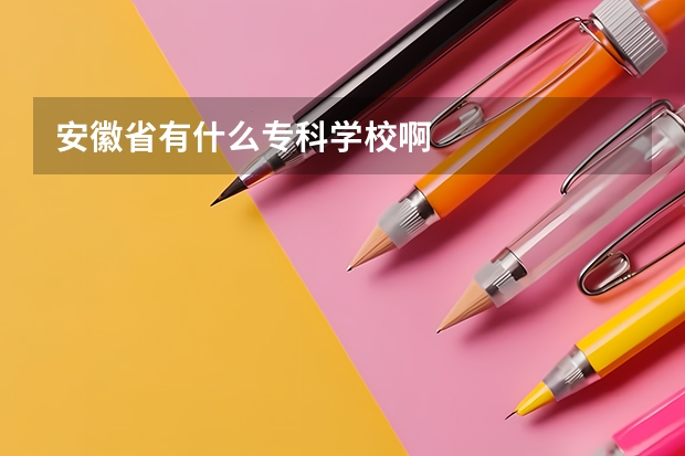 安徽省有什么专科学校啊