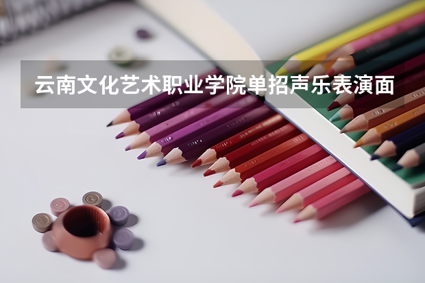 云南文化艺术职业学院单招声乐表演面试会很难吗