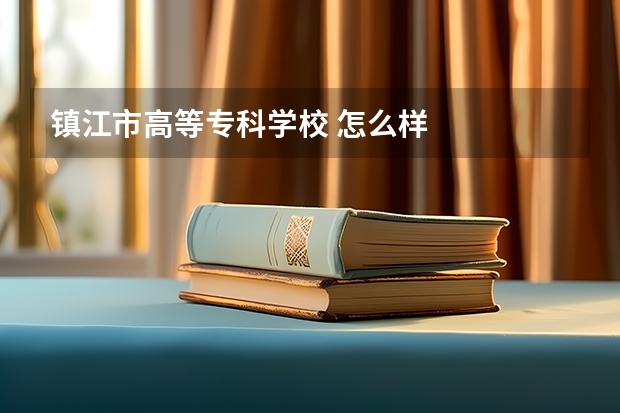 镇江市高等专科学校 怎么样