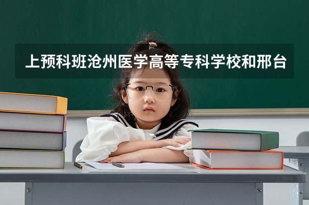 上预科班沧州医学高等专科学校和邢台医学高等专科学校哪个好？