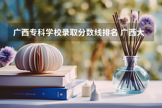 广西专科学校录取分数线排名 广西大专院校排名及录取分数线
